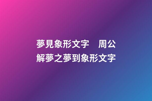 夢見象形文字　周公解夢之夢到象形文字